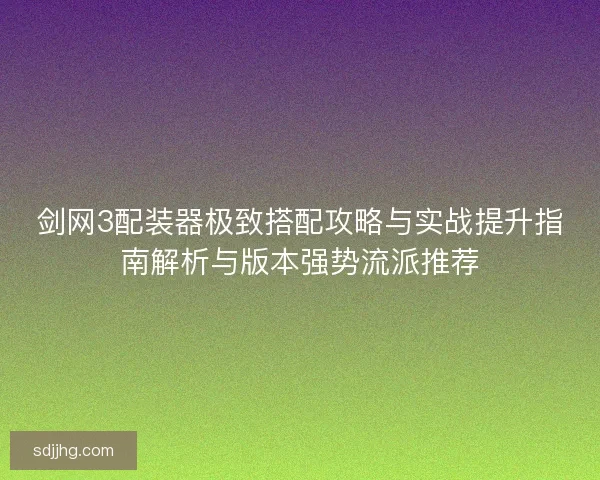 剑网3配装器极致搭配攻略与实战提升指南解析与版本强势流派推荐