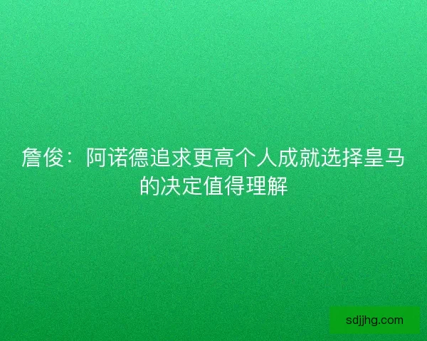 詹俊：阿诺德追求更高个人成就选择皇马的决定值得理解