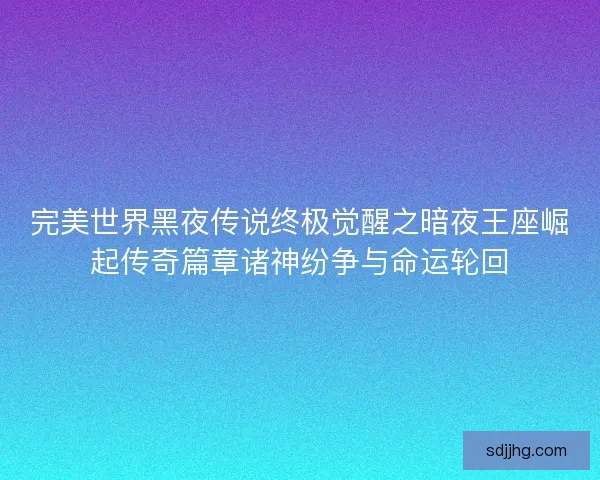 完美世界黑夜传说终极觉醒之暗夜王座崛起传奇篇章诸神纷争与命运轮回