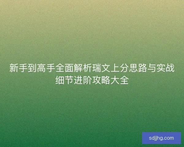 新手到高手全面解析瑞文上分思路与实战细节进阶攻略大全