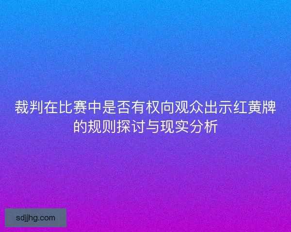 裁判在比赛中是否有权向观众出示红黄牌的规则探讨与现实分析