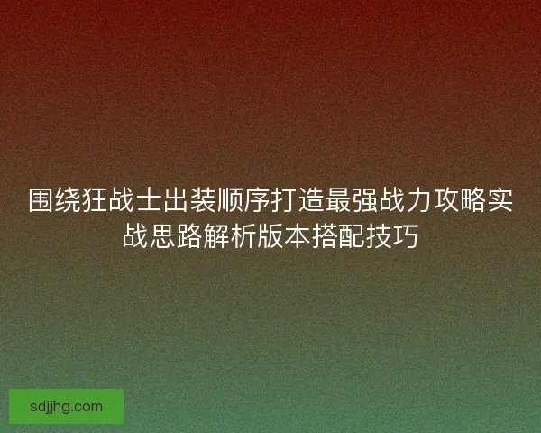 围绕狂战士出装顺序打造最强战力攻略实战思路解析版本搭配技巧