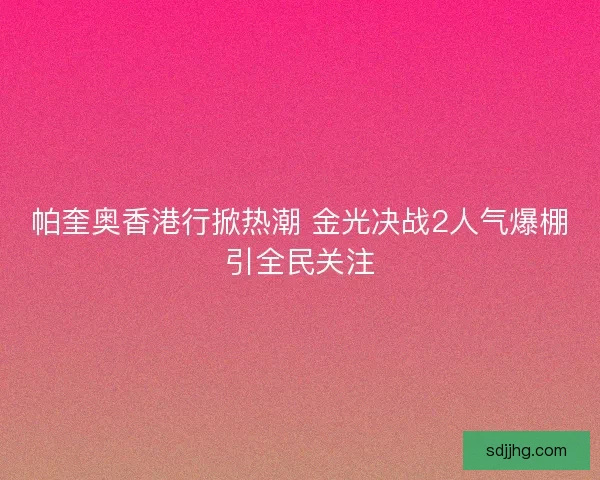 帕奎奥香港行掀热潮 金光决战2人气爆棚引全民关注