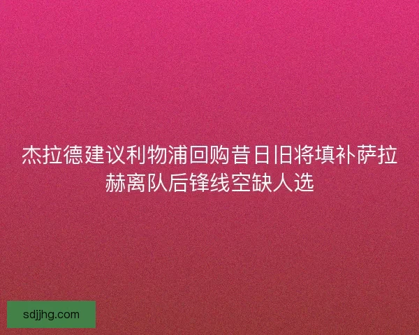 杰拉德建议利物浦回购昔日旧将填补萨拉赫离队后锋线空缺人选